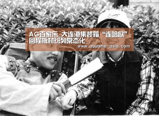 AG百家乐_大连港集装箱“连哈欧”回程板材班列常态化(图1) AG入口
