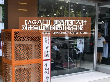 【AG入口】美要求扩大针对来自中国的硬木胶合板产品反倾销令和反补贴令的涉诉产品范围(图3) 【AG入口】美要求扩大针对来自中国的硬木胶合板产品反倾销令和反补贴令的涉诉产品范围(图3)
