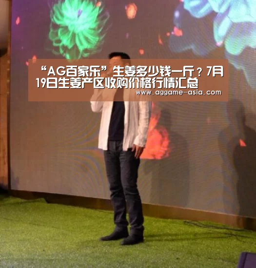 “AG百家乐”生姜多少钱一斤?7月19日生姜产区收购价格行情汇总(图4) “AG百家乐”生姜多少钱一斤?7月19日生姜产区收购价格行情汇总(图4)