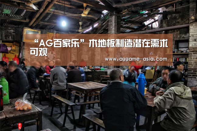 “AG百家乐”木地板制造潜在需求可观(图1) AG入口