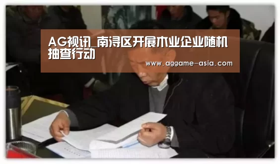 AG视讯_南浔区开展木业企业随机抽查行动(图3) AG入口