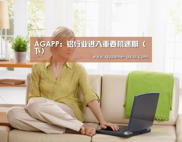 AGAPP:铝行业进入重要机遇期(下)(图4) AGAPP:铝行业进入重要机遇期(下)(图4)