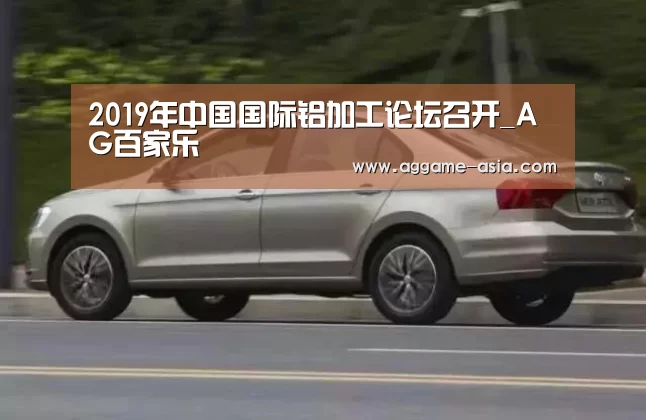 2019年中国国际铝加工论坛召开_AG百家乐(图1)